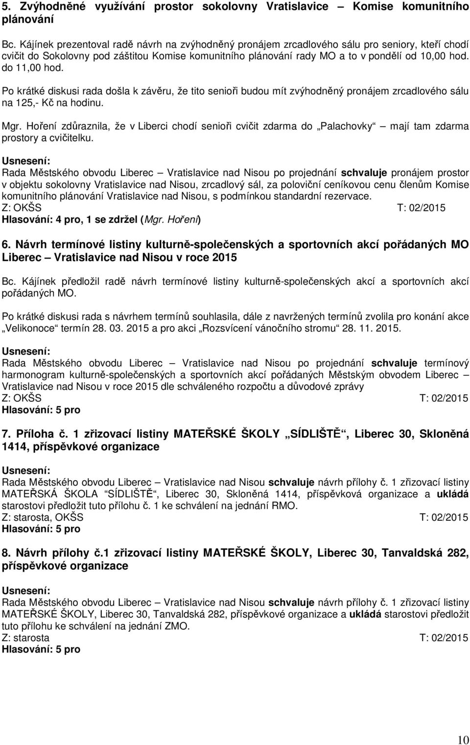 do 11,00 hod. Po krátké diskusi rada došla k závěru, že tito senioři budou mít zvýhodněný pronájem zrcadlového sálu na 125,- Kč na hodinu. Mgr.