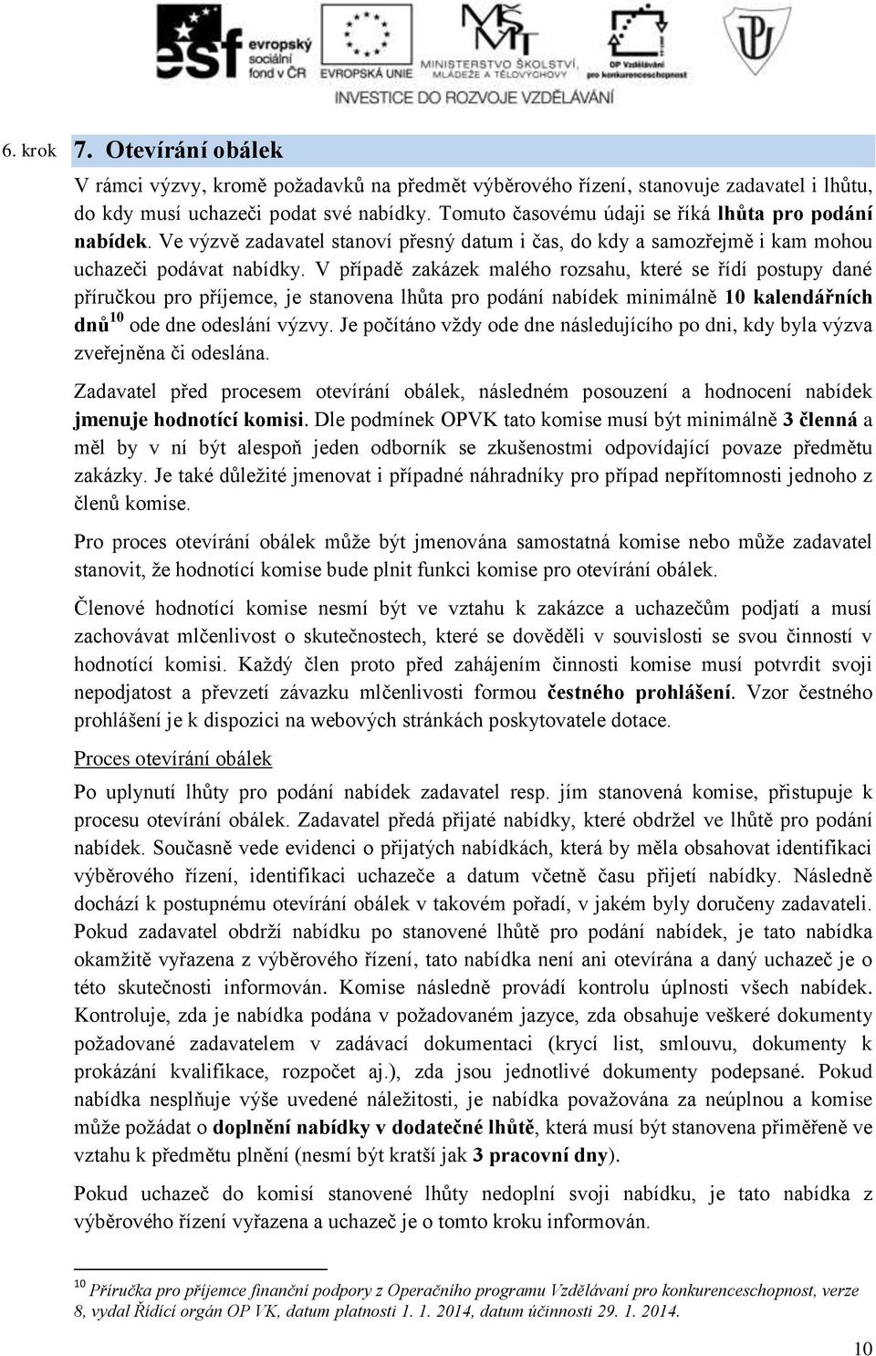 V případě zakázek malého rozsahu, které se řídí postupy dané příručkou pro příjemce, je stanovena lhůta pro podání nabídek minimálně 10 kalendářních dnů 10 ode dne odeslání výzvy.