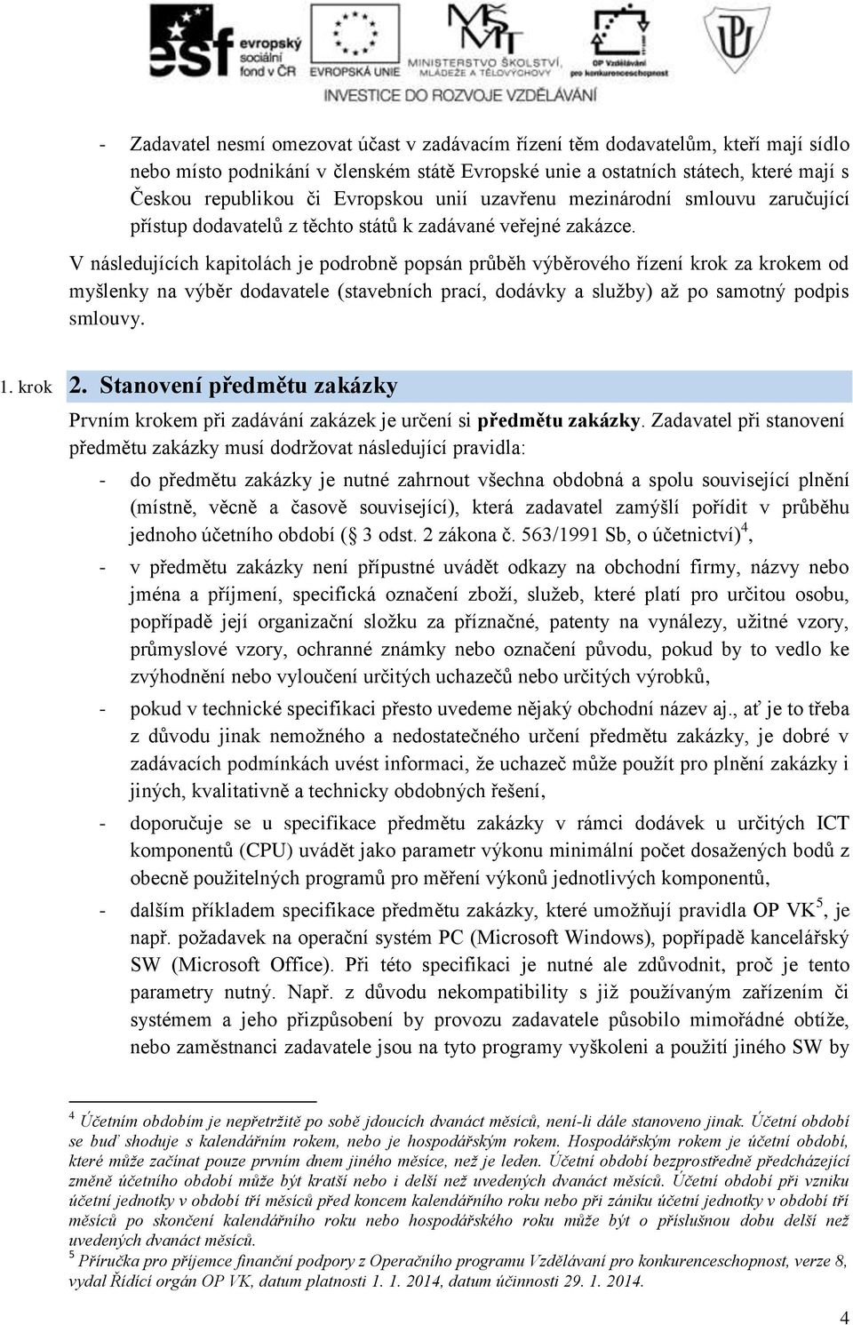 V následujících kapitolách je podrobně popsán průběh výběrového řízení krok za krokem od myšlenky na výběr dodavatele (stavebních prací, dodávky a služby) až po samotný podpis smlouvy. 1. krok 2.