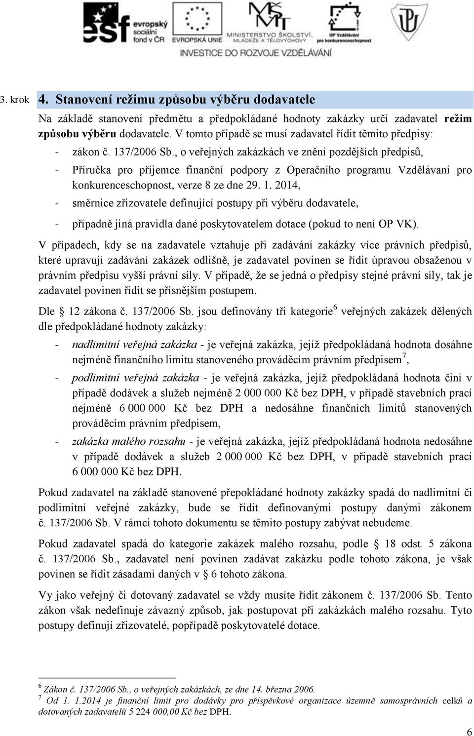 , o veřejných zakázkách ve znění pozdějších předpisů, - Příručka pro příjemce finanční podpory z Operačního programu Vzdělávaní pro konkurenceschopnost, verze 8 ze dne 29. 1.