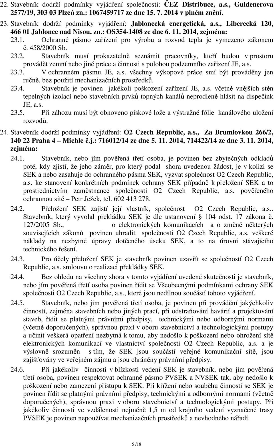 458/2000 Sb. 23.2. Stavebník musí prokazatelně seznámit pracovníky, kteří budou v prostoru provádět zemní nebo jiné práce a činnosti s polohou podzemního zařízení JE, a.s. 23.3. V ochranném pásmu JE, a.