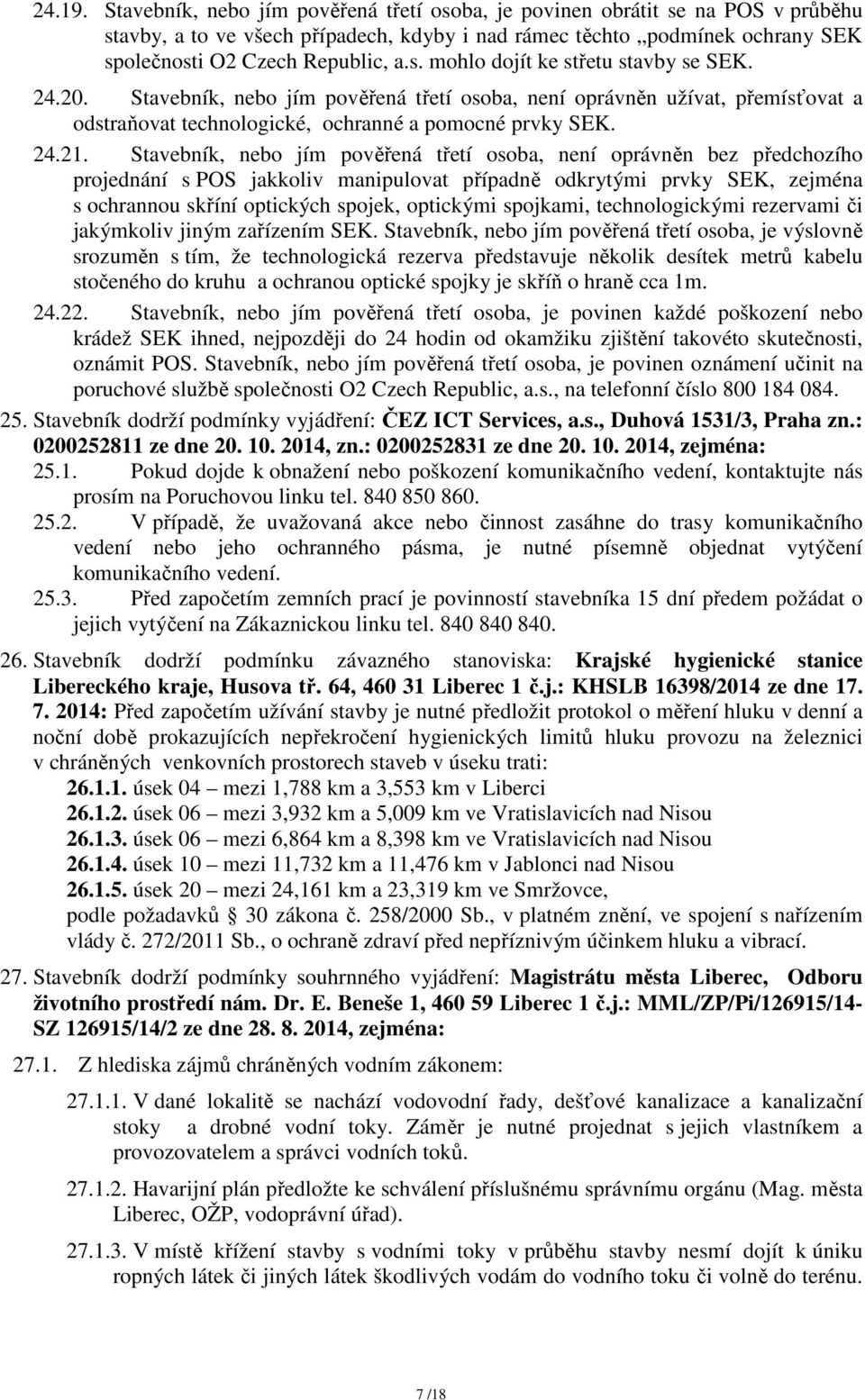 Stavebník, nebo jím pověřená třetí osoba, není oprávněn bez předchozího projednání s POS jakkoliv manipulovat případně odkrytými prvky SEK, zejména s ochrannou skříní optických spojek, optickými