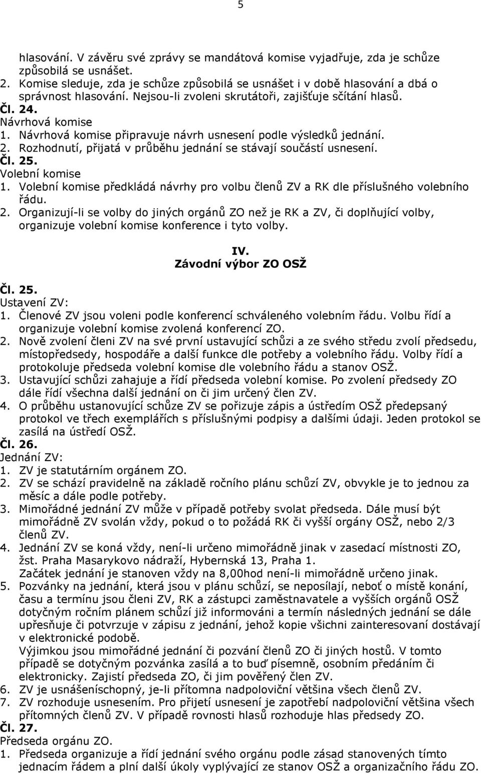 Návrhová komise připravuje návrh usnesení podle výsledků jednání. 2. Rozhodnutí, přijatá v průběhu jednání se stávají součástí usnesení. Čl. 25. Volební komise 1.