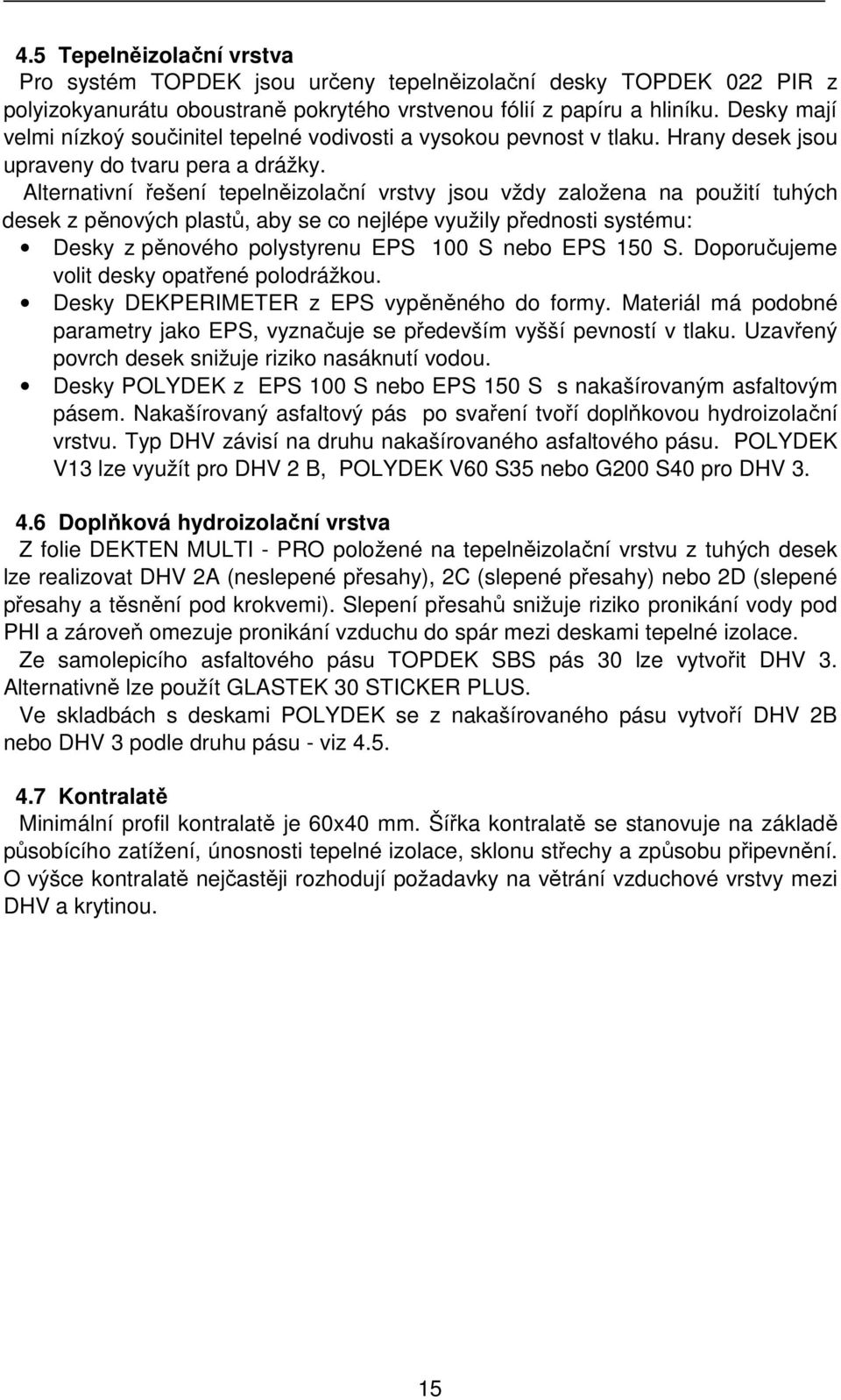 Alternativní řešení tepelněizolační vrstvy jsou vždy založena na použití tuhých desek z pěnových plastů, aby se co nejlépe využily přednosti systému: Desky z pěnového polystyrenu EPS 100 S nebo EPS