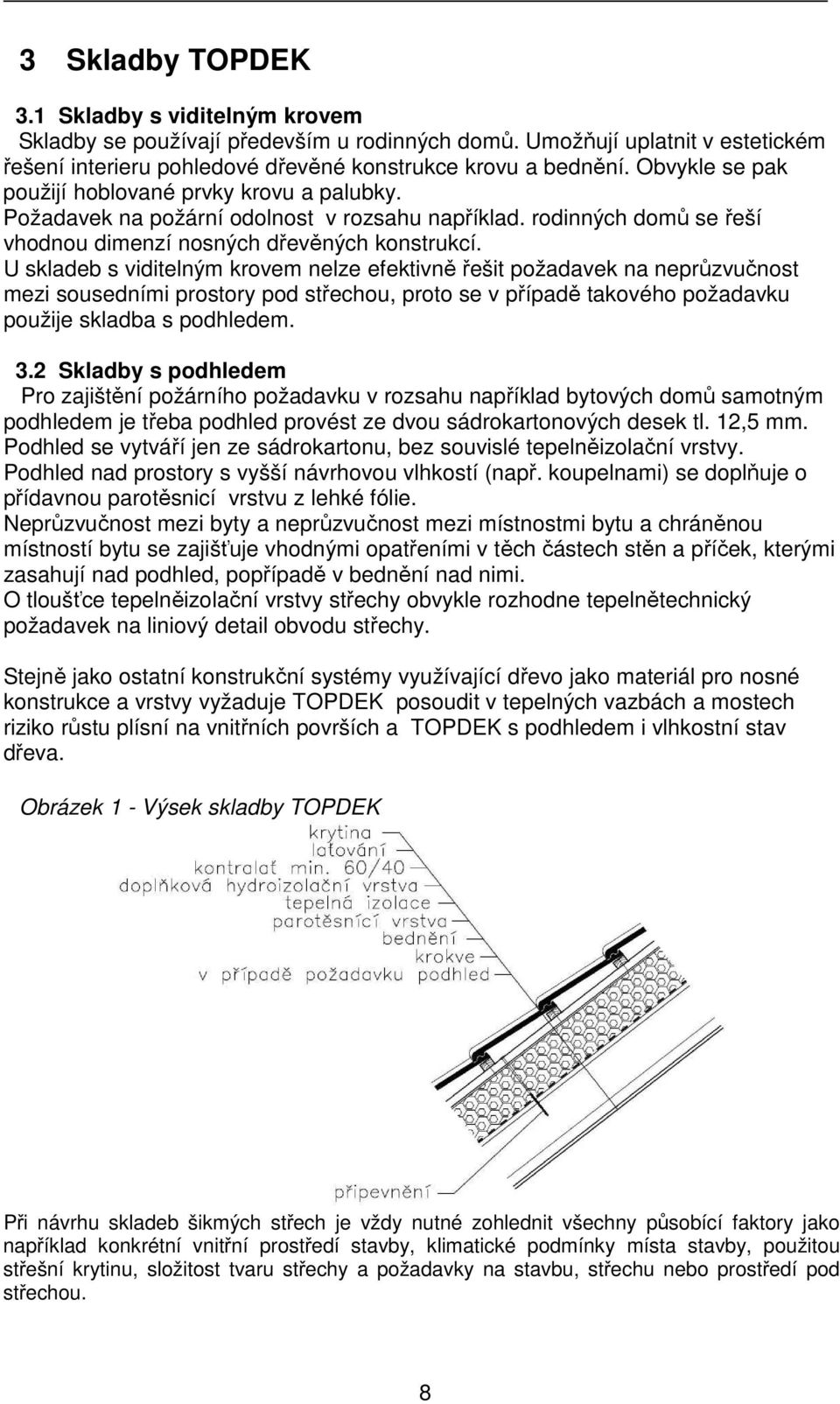 U skladeb s viditelným krovem nelze efektivně řešit požadavek na neprůzvučnost mezi sousedními prostory pod střechou, proto se v případě takového požadavku použije skladba s podhledem. 3.