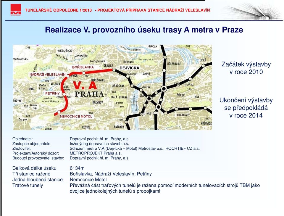 Projektant/Autorský dozor: Budoucí provozovatel stavby: Celková délka úseku Tři stanice ražené Jedna hloubená stanice Traťové tunely Dopravní podnik hl. m. Prahy, a.s. Inženýring dopravních staveb a.