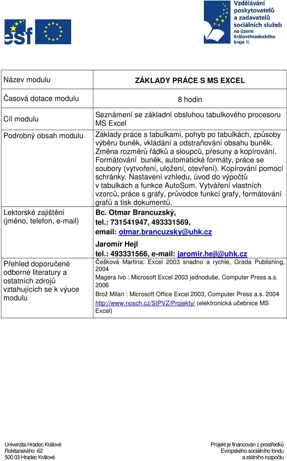 Nastavení vzhledu, úvod do výpočtů v tabulkách a funkce AutoSum. Vytváření vlastních vzorců, práce s grafy, průvodce funkcí grafy, formátování grafů a tisk dokumentů. email: otmar.brancuzsky@uhk.