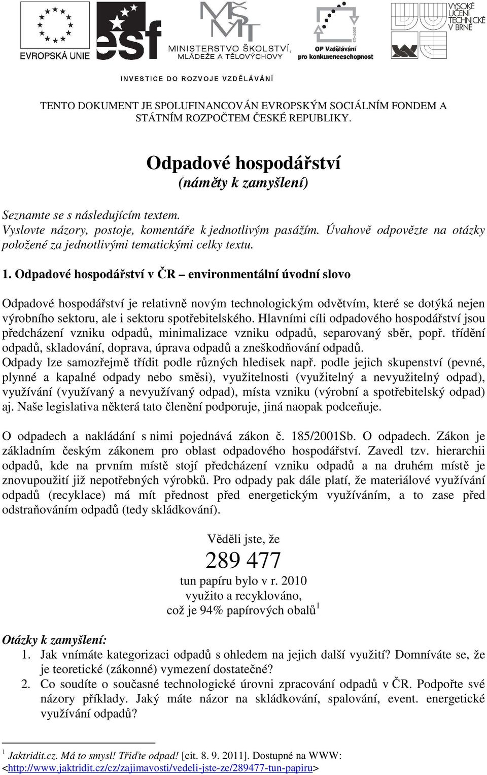 Odpadové hospodářství v ČR environmentální úvodní slovo Odpadové hospodářství je relativně novým technologickým odvětvím, které se dotýká nejen výrobního sektoru, ale i sektoru spotřebitelského.