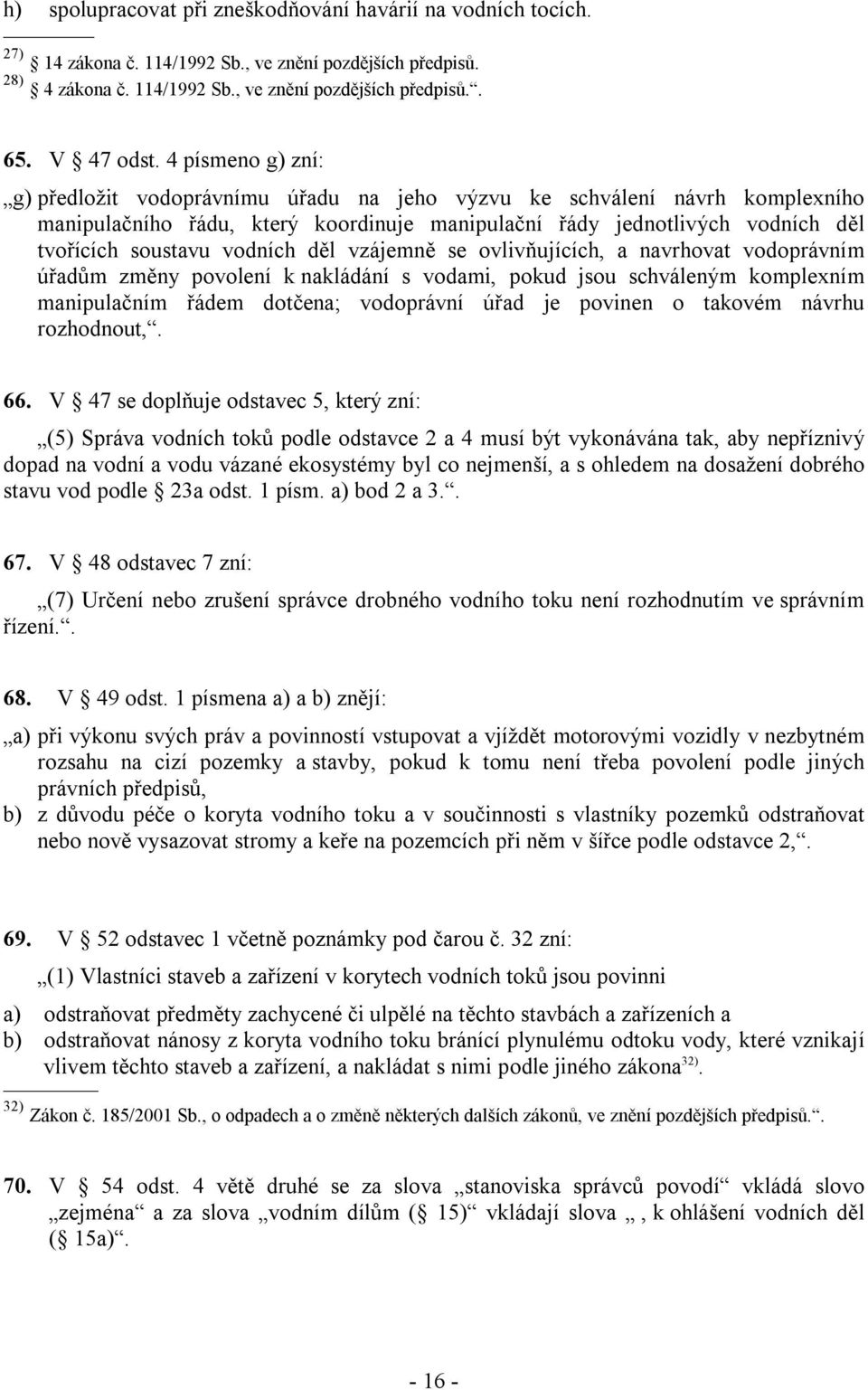 vodních děl vzájemně se ovlivňujících, a navrhovat vodoprávním úřadům změny povolení k nakládání s vodami, pokud jsou schváleným komplexním manipulačním řádem dotčena; vodoprávní úřad je povinen o