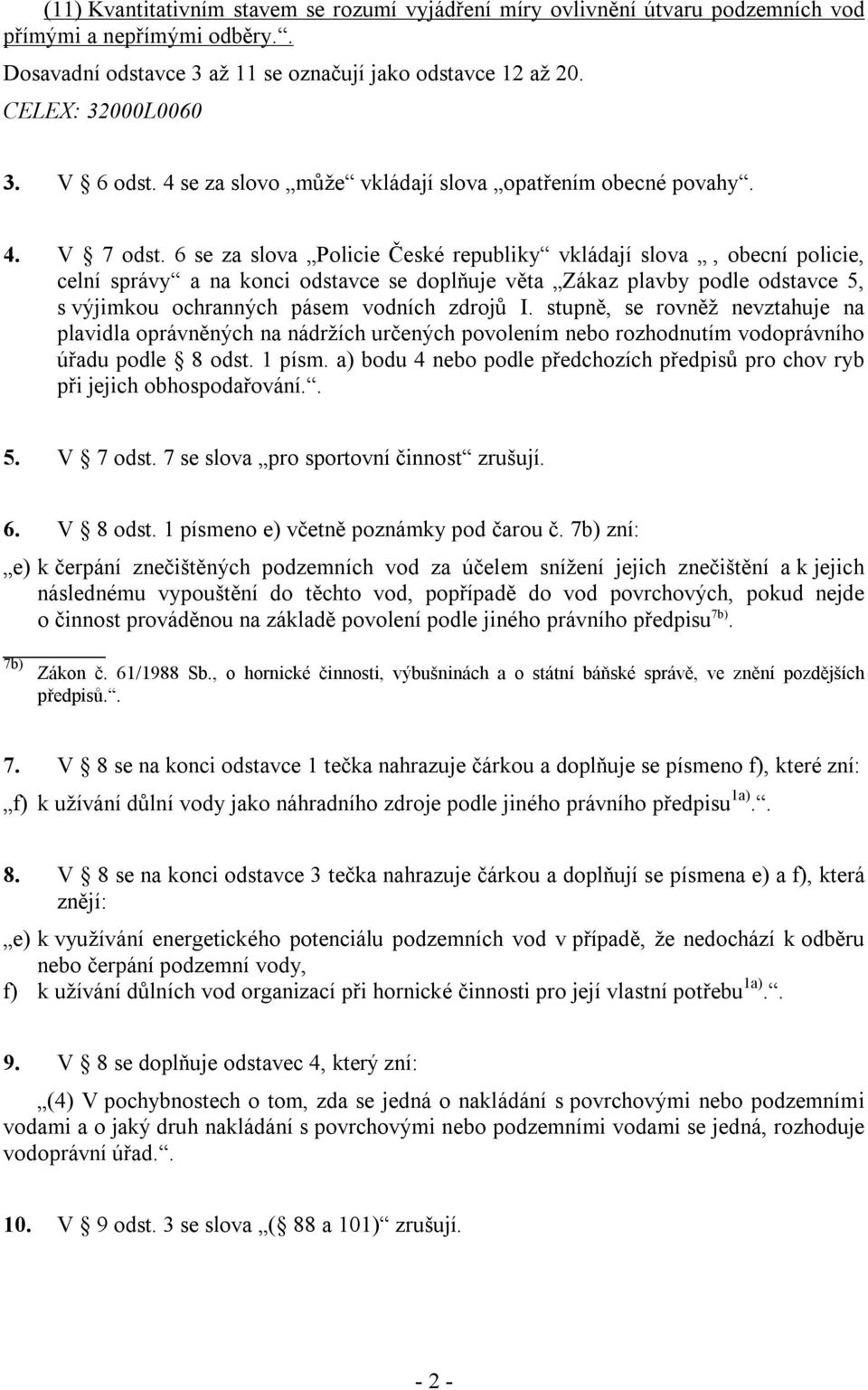 6 se za slova Policie České republiky vkládají slova, obecní policie, celní správy a na konci odstavce se doplňuje věta Zákaz plavby podle odstavce 5, s výjimkou ochranných pásem vodních zdrojů I.