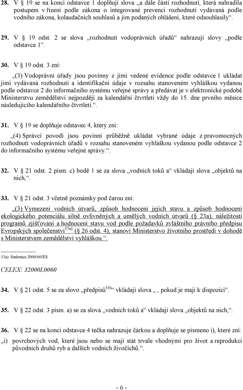 2 se slova rozhodnutí vodoprávních úřadů nahrazují slovy podle odstavce 1. 30. V 19 odst.