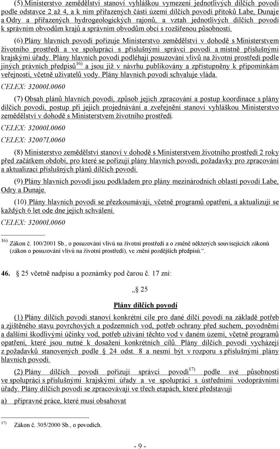 (6) Plány hlavních povodí pořizuje Ministerstvo zemědělství v dohodě s Ministerstvem životního prostředí a ve spolupráci s příslušnými správci povodí a místně příslušnými krajskými úřady.