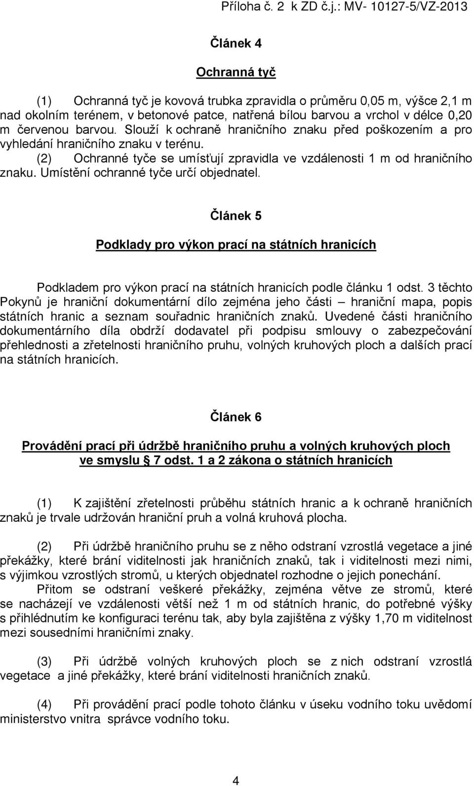 Umístění ochranné tyče určí objednatel. Článek 5 Podklady pro výkon prací na státních hranicích Podkladem pro výkon prací na státních hranicích podle článku 1 odst.