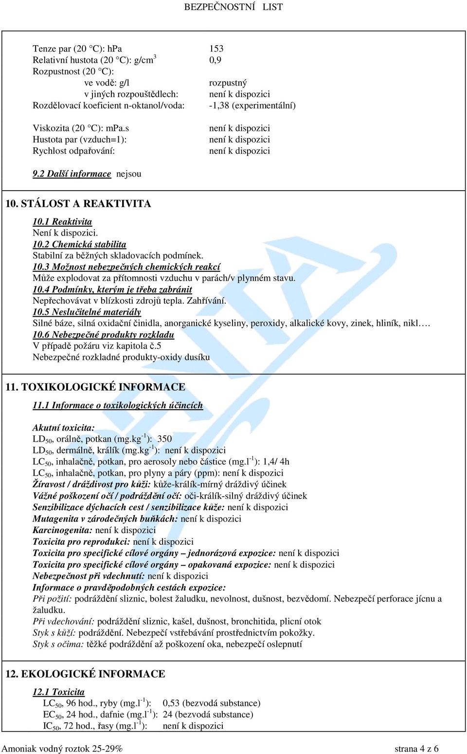 1 Reaktivita Není k dispozici. 10.2 Chemická stabilita Stabilní za běžných skladovacích podmínek. 10.3 Možnost nebezpečných chemických reakcí Může explodovat za přítomnosti vzduchu v parách/v plynném stavu.