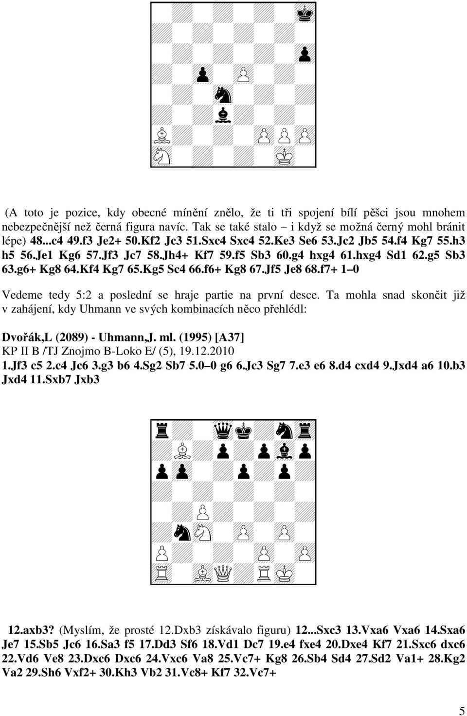 hxg4 Sd1 62.g5 Sb3 63.g6+ Kg8 64.Kf4 Kg7 65.Kg5 Sc4 66.f6+ Kg8 67.Jf5 Je8 68.f7+ 1 0 Vedeme tedy 5:2 a poslední se hraje partie na první desce.