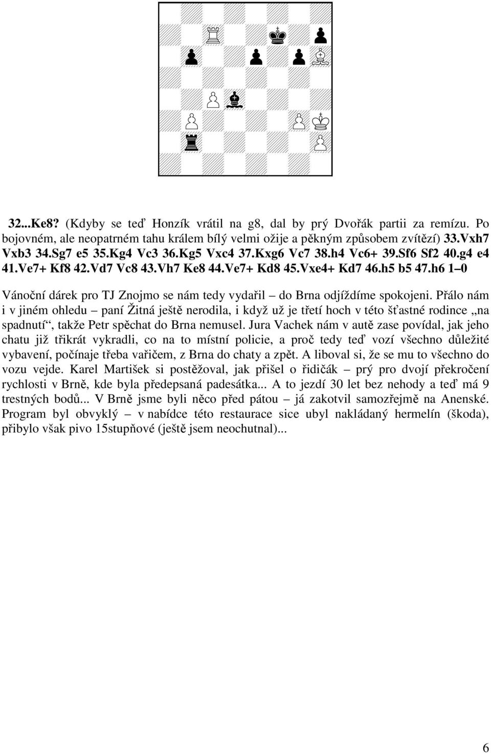 Vh7 Ke8 44.Ve7+ Kd8 45.Vxe4+ Kd7 46.h5 b5 47.h6 1 0 Vánoční dárek pro TJ Znojmo se nám tedy vydařil do Brna odjíždíme spokojeni.