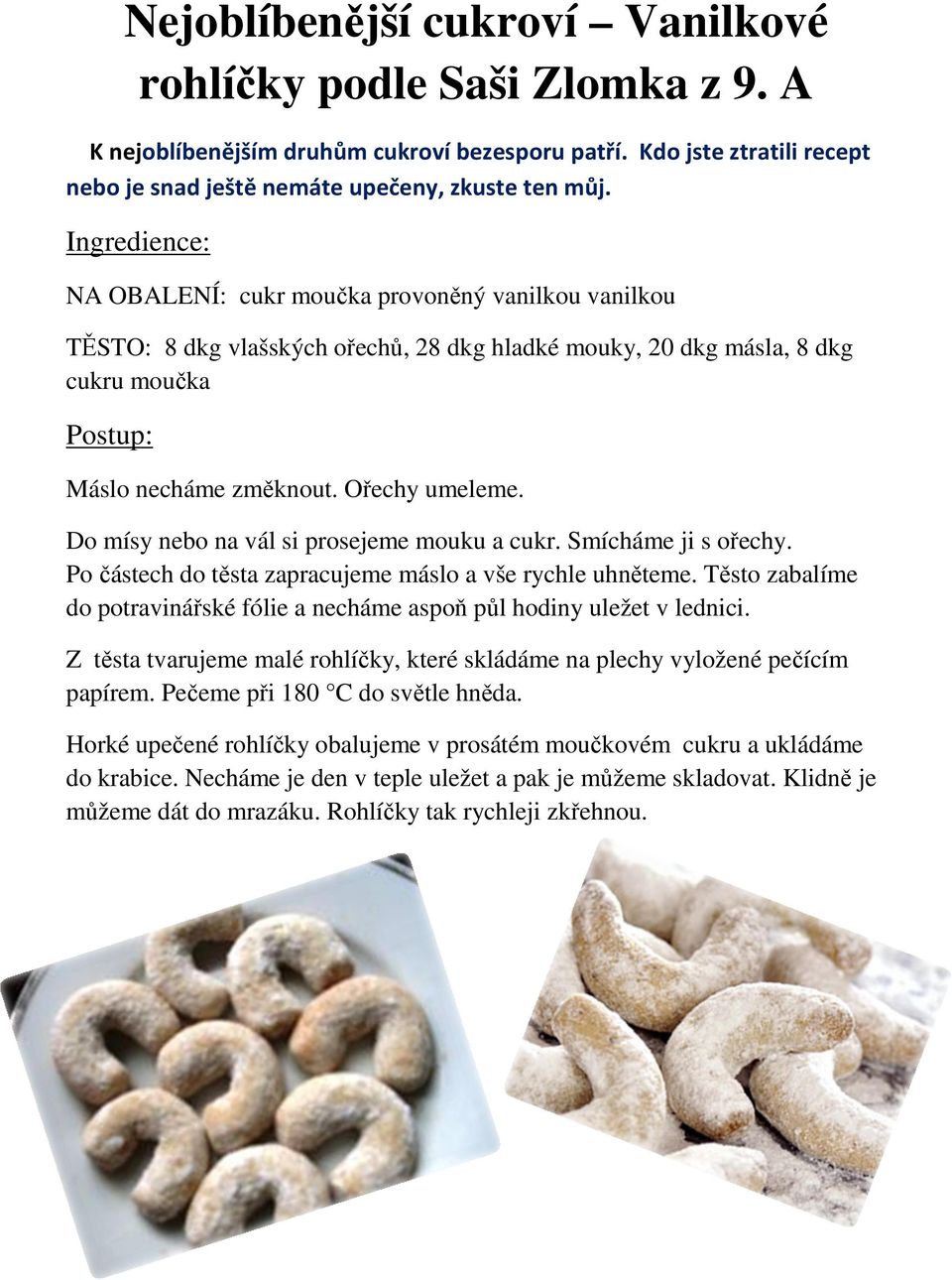 Do mísy nebo na vál si prosejeme mouku a cukr. Smícháme ji s ořechy. Po částech do těsta zapracujeme máslo a vše rychle uhněteme.