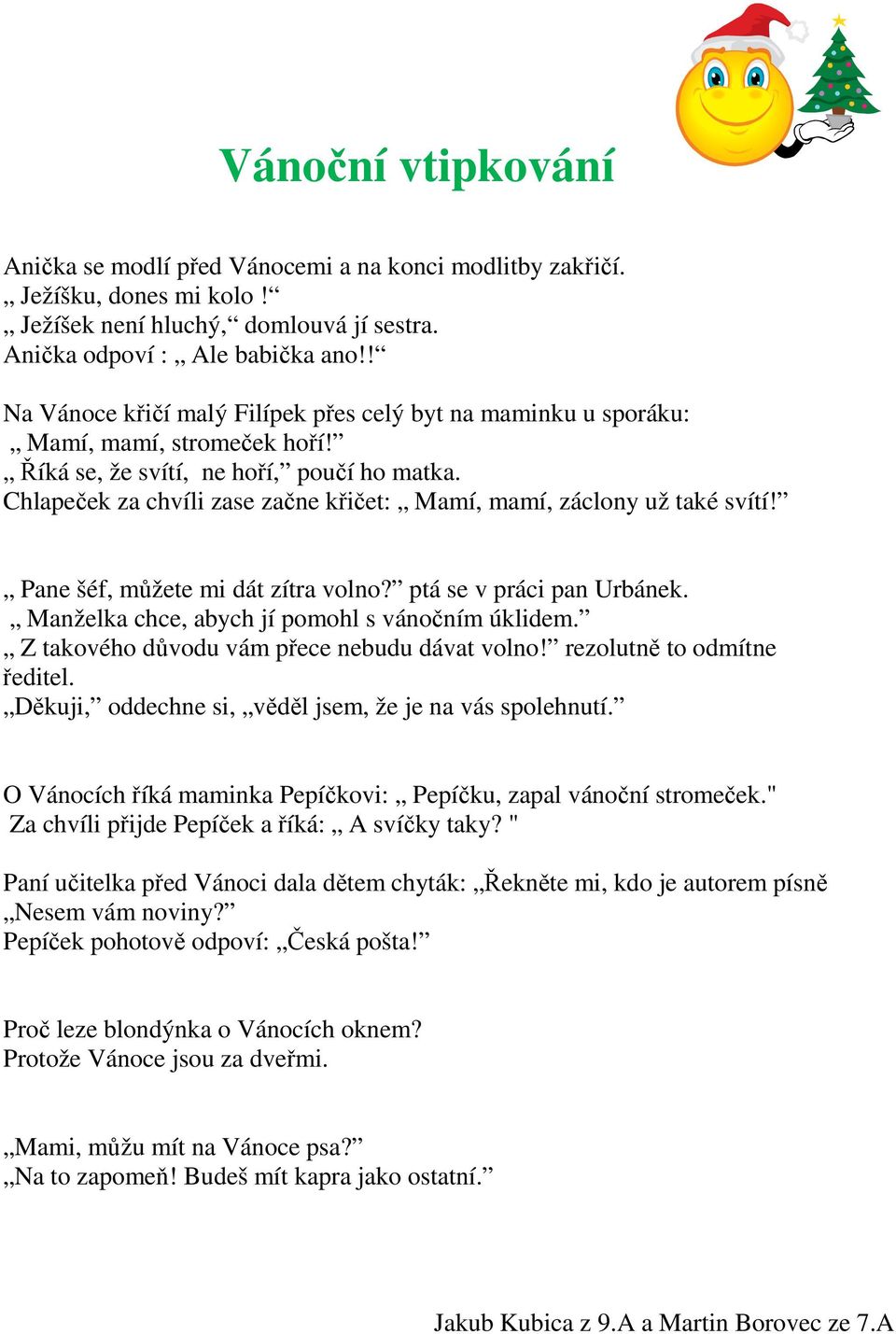 Chlapeček za chvíli zase začne křičet: Mamí, mamí, záclony už také svítí! Pane šéf, můžete mi dát zítra volno? ptá se v práci pan Urbánek. Manželka chce, abych jí pomohl s vánočním úklidem.