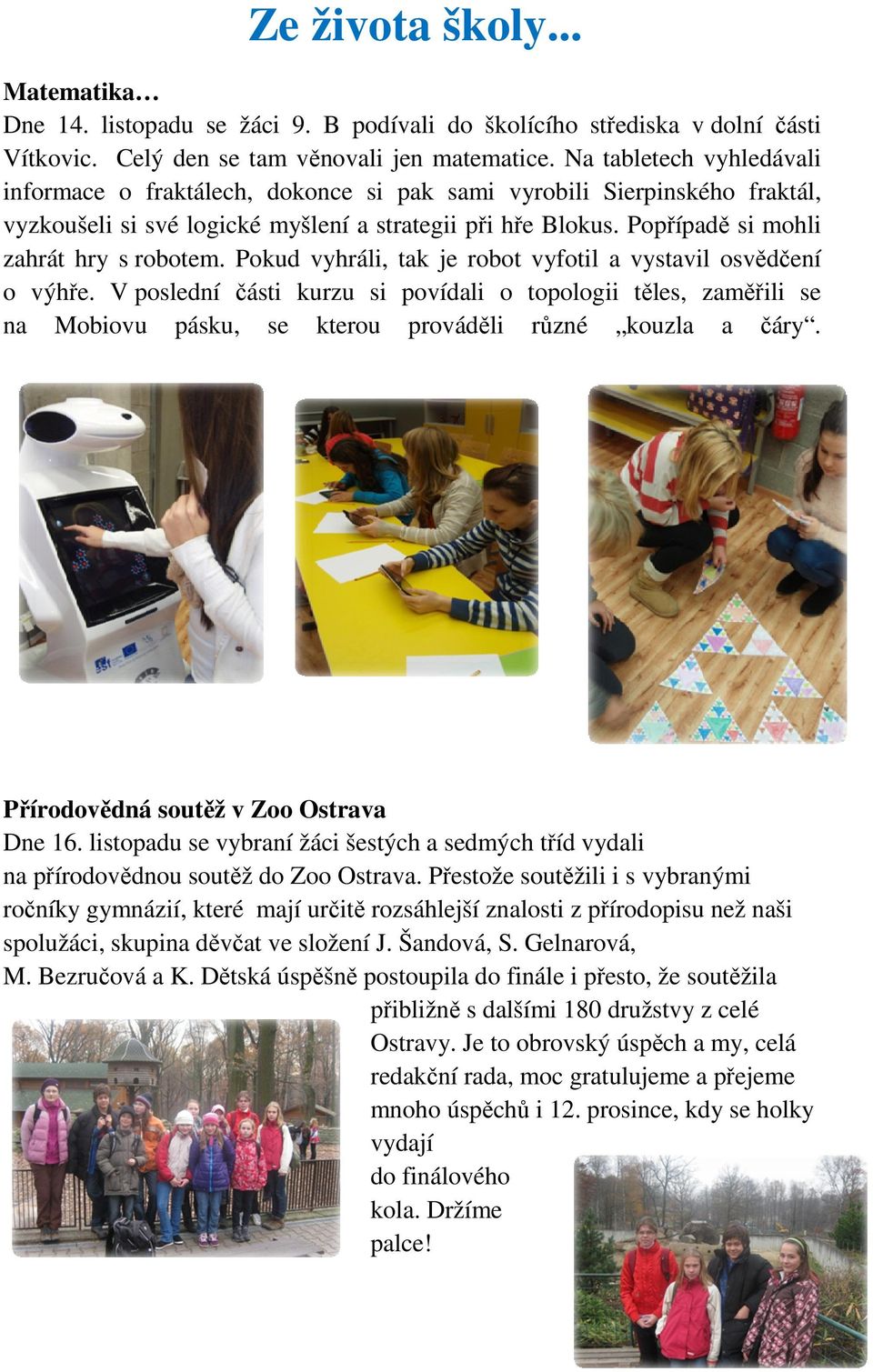 Popřípadě si mohli zahrát hry s robotem. Pokud vyhráli, tak je robot vyfotil a vystavil osvědčení o výhře.