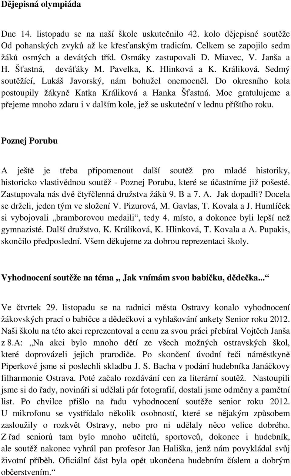 Do okresního kola postoupily žákyně Katka Králiková a Hanka Šťastná. Moc gratulujeme a přejeme mnoho zdaru i v dalším kole, jež se uskuteční v lednu příštího roku.