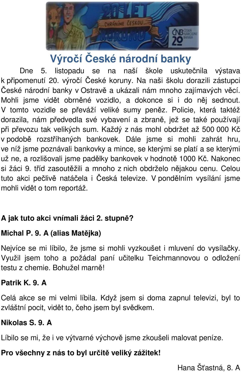 V tomto vozidle se převáží veliké sumy peněz. Policie, která taktéž dorazila, nám předvedla své vybavení a zbraně, jež se také používají při převozu tak velikých sum.