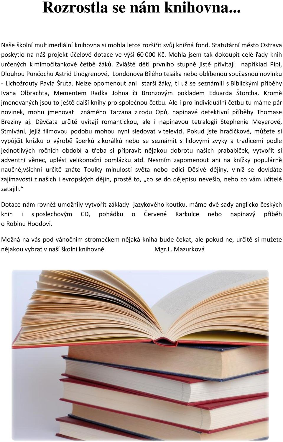 Zvláště děti prvního stupně jistě přivítají například Pipi, Dlouhou Punčochu Astrid Lindgrenové, Londonova Bílého tesáka nebo oblíbenou současnou novinku - Lichožrouty Pavla Šruta.