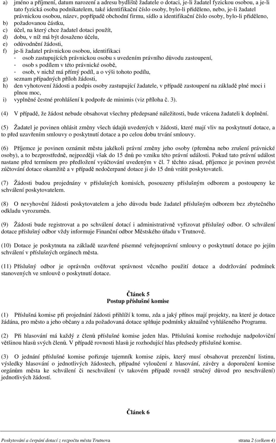 dobu, v níž má být dosaženo účelu, e) odůvodnění žádosti, f) je-li žadatel právnickou osobou, identifikaci - osob zastupujících právnickou osobu s uvedením právního důvodu zastoupení, - osob s