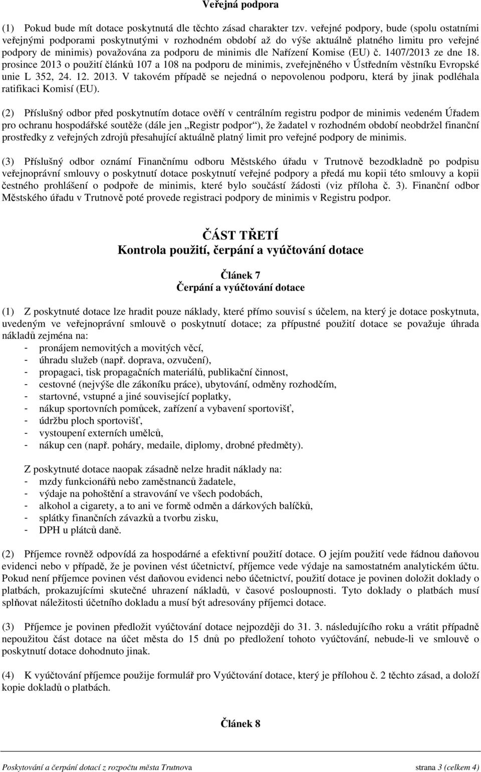 Nařízení Komise (EU) č. 1407/2013 ze dne 18. prosince 2013 o použití článků 107 a 108 na podporu de minimis, zveřejněného v Ústředním věstníku Evropské unie L 352, 24. 12. 2013. V takovém případě se nejedná o nepovolenou podporu, která by jinak podléhala ratifikaci Komisí (EU).