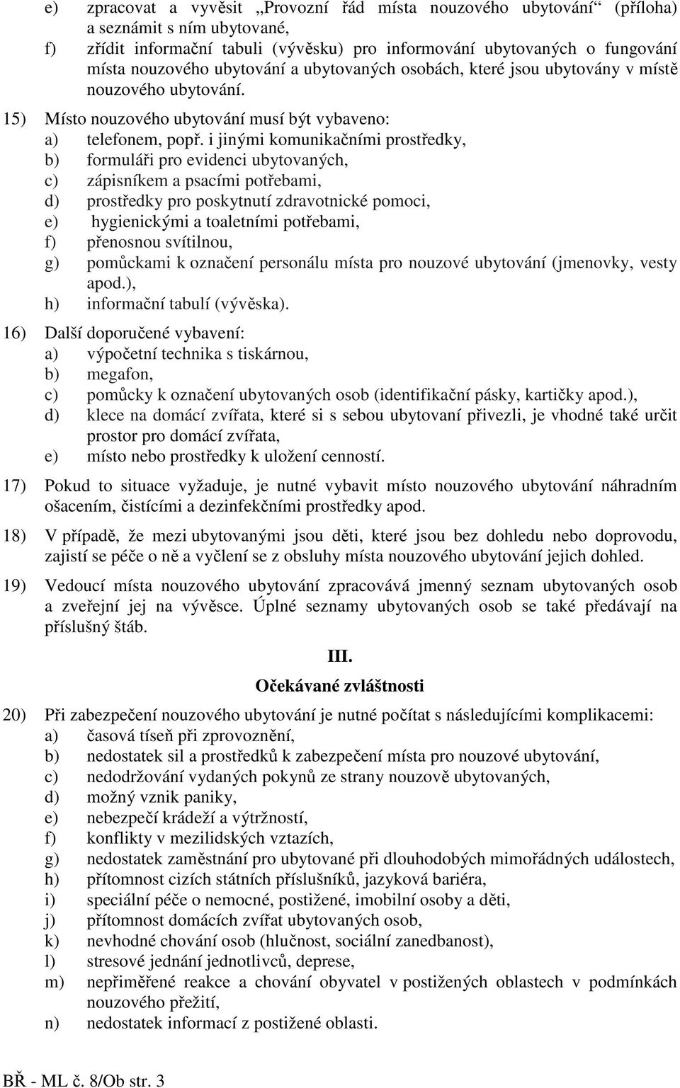 i jinými komunikačními prostředky, b) formuláři pro evidenci ubytovaných, c) zápisníkem a psacími potřebami, d) prostředky pro poskytnutí zdravotnické pomoci, e) hygienickými a toaletními potřebami,