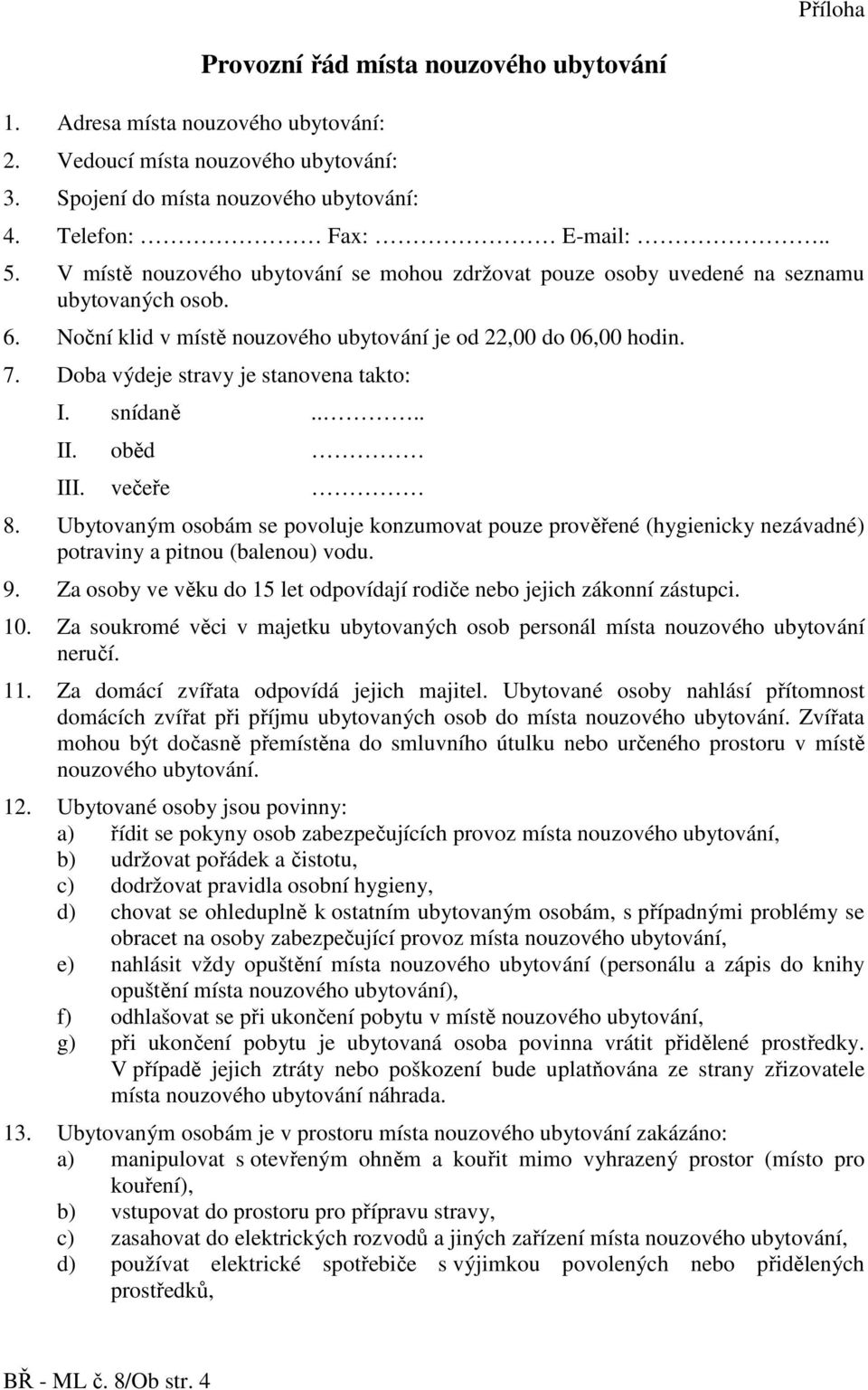 Doba výdeje stravy je stanovena takto: I. snídaně.... II. oběd III. večeře 8. Ubytovaným osobám se povoluje konzumovat pouze prověřené (hygienicky nezávadné) potraviny a pitnou (balenou) vodu. 9.