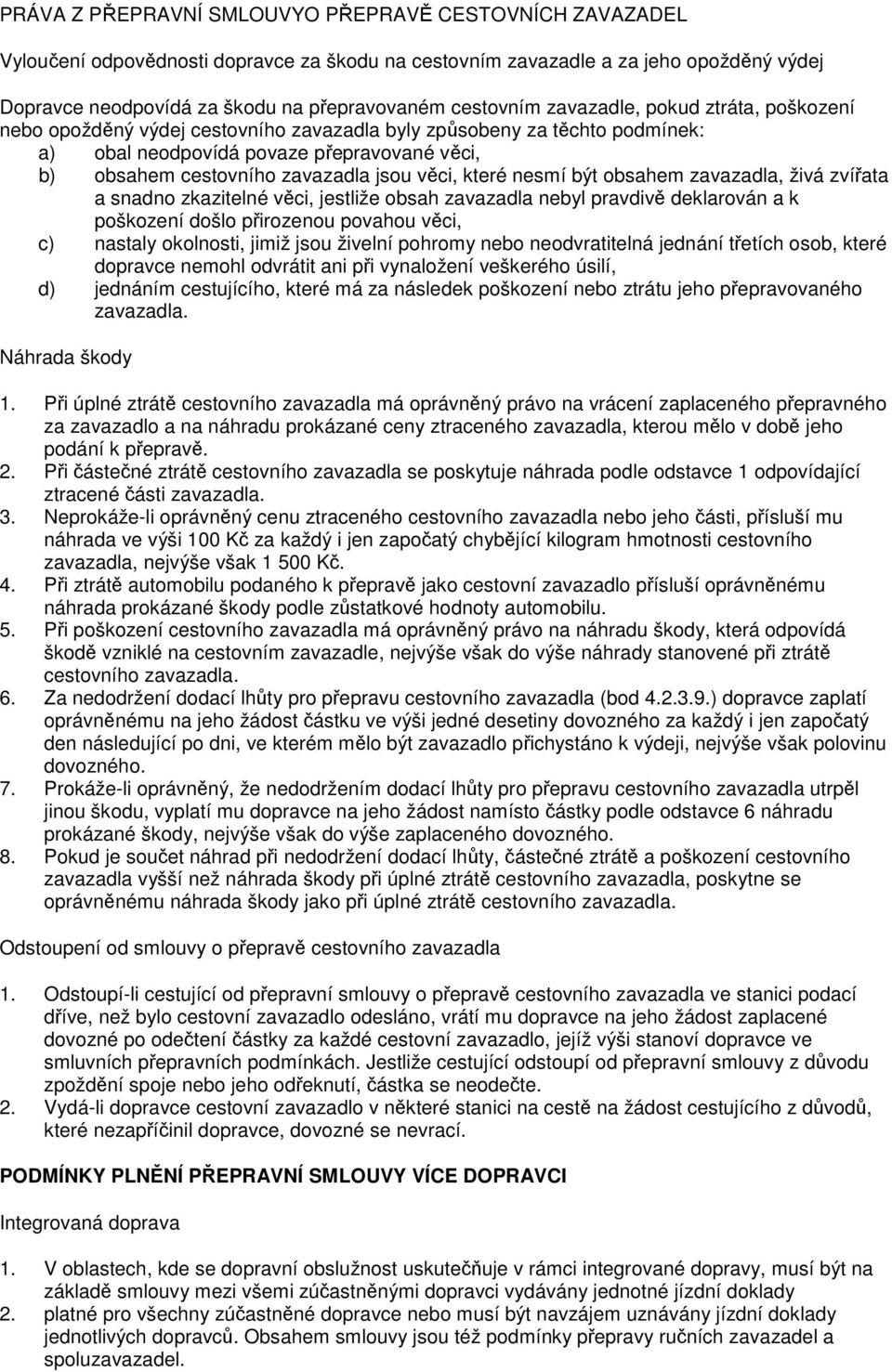 jsou věci, které nesmí být obsahem zavazadla, živá zvířata a snadno zkazitelné věci, jestliže obsah zavazadla nebyl pravdivě deklarován a k poškození došlo přirozenou povahou věci, c) nastaly