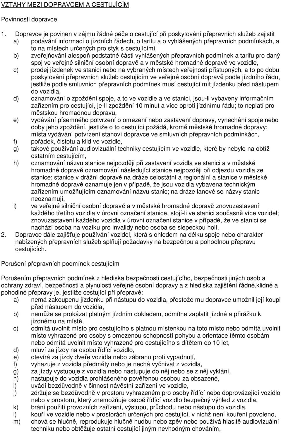 místech určených pro styk s cestujícími, b) zveřejňování alespoň podstatné části vyhlášených přepravních podmínek a tarifu pro daný spoj ve veřejné silniční osobní dopravě a v městské hromadné