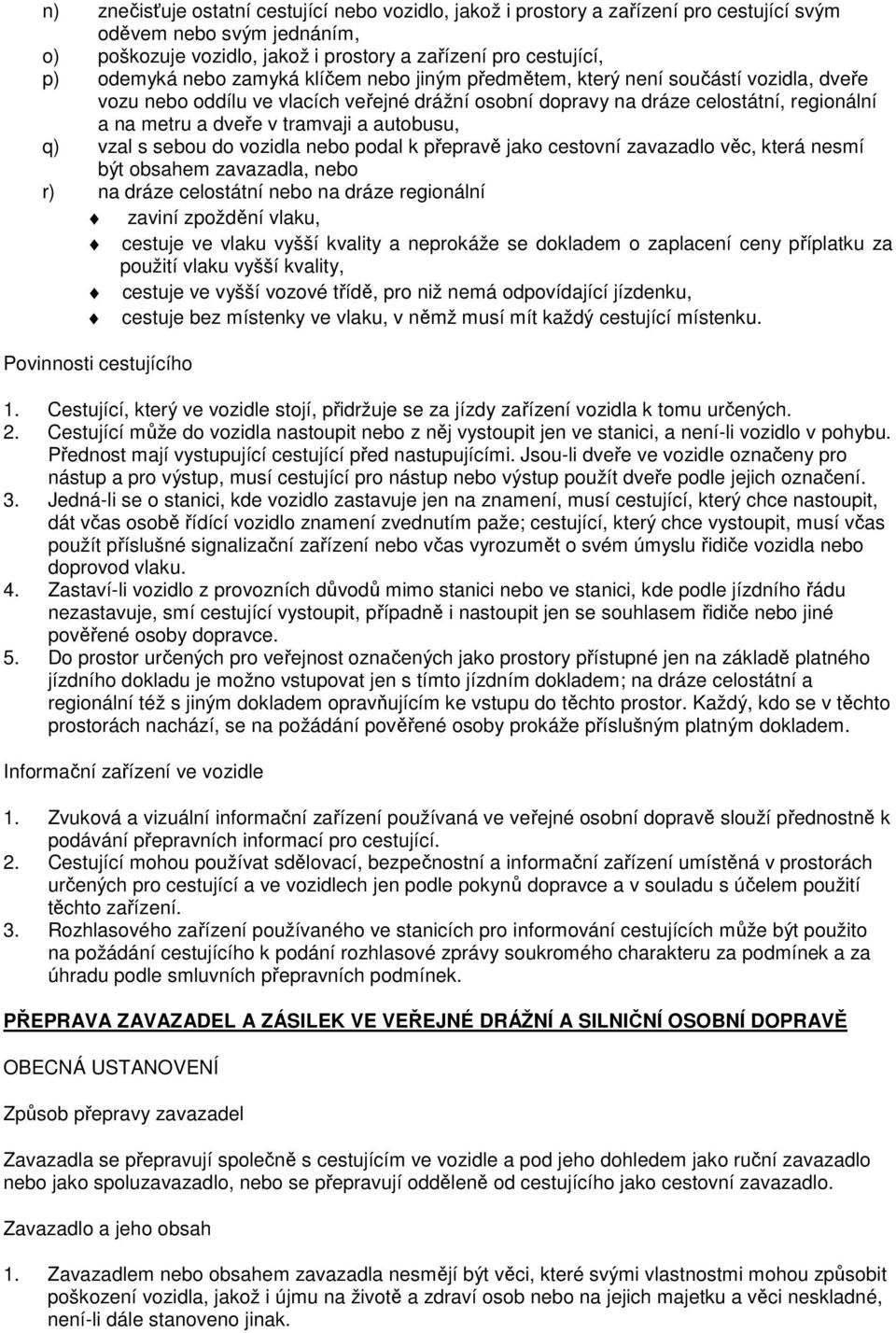 autobusu, q) vzal s sebou do vozidla nebo podal k přepravě jako cestovní zavazadlo věc, která nesmí být obsahem zavazadla, nebo r) na dráze celostátní nebo na dráze regionální zaviní zpoždění vlaku,