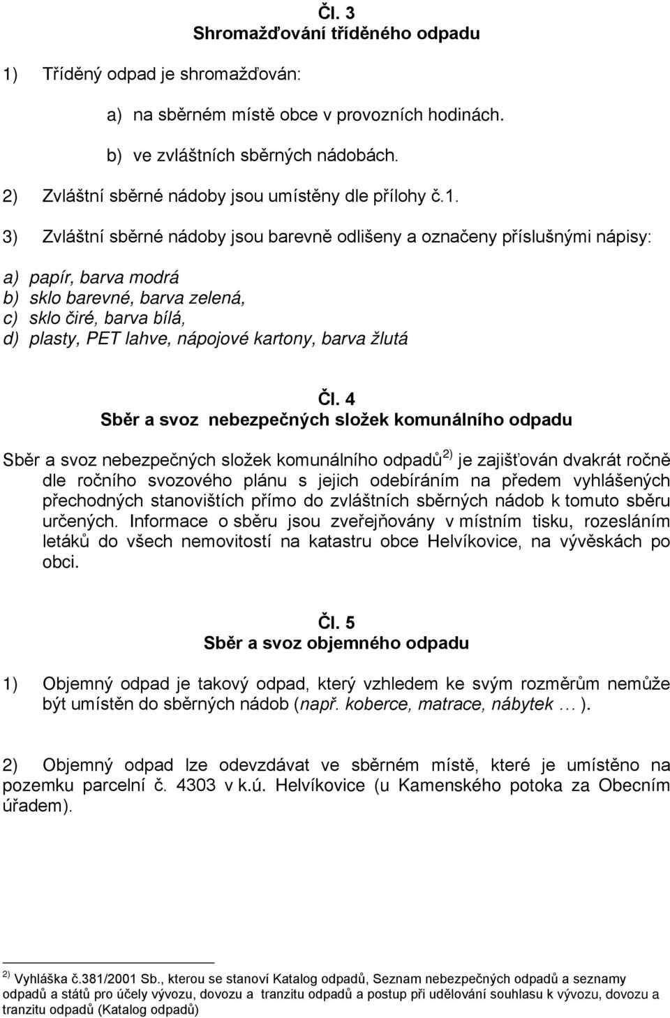 3) Zvláštní sběrné nádoby jsou barevně odlišeny a označeny příslušnými nápisy: a) papír, barva modrá b) sklo barevné, barva zelená, c) sklo čiré, barva bílá, d) plasty, PET lahve, nápojové kartony,