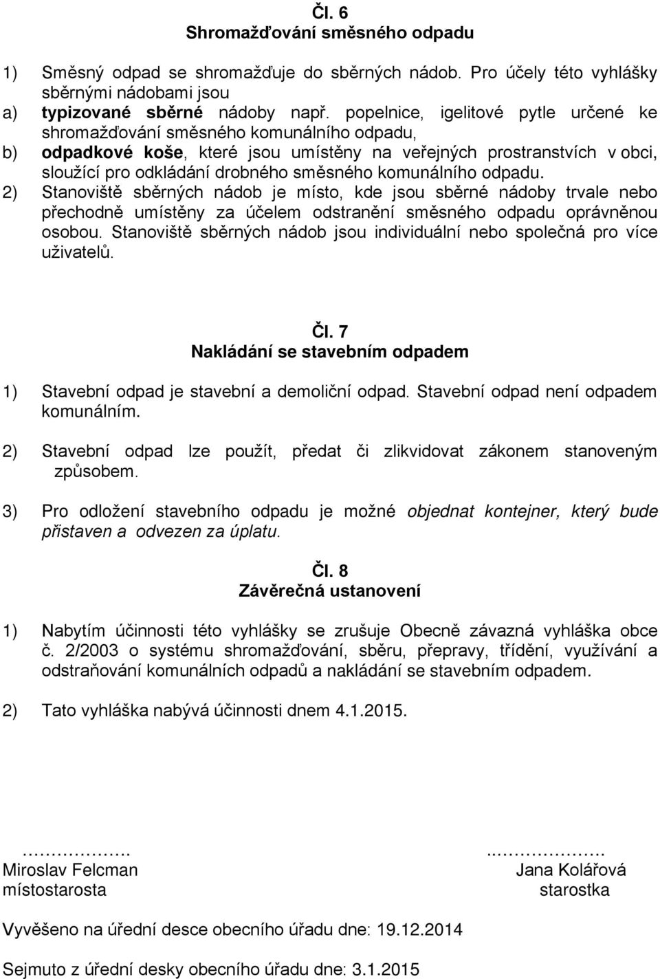 komunálního odpadu. 2) Stanoviště sběrných nádob je místo, kde jsou sběrné nádoby trvale nebo přechodně umístěny za účelem odstranění směsného odpadu oprávněnou osobou.