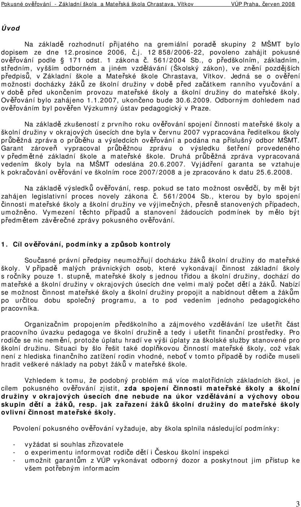 Jedná se o ověření možnosti docházky žáků ze školní družiny v době před začátkem ranního vyučování a v době před ukončením provozu mateřské školy a školní družiny do mateřské školy.