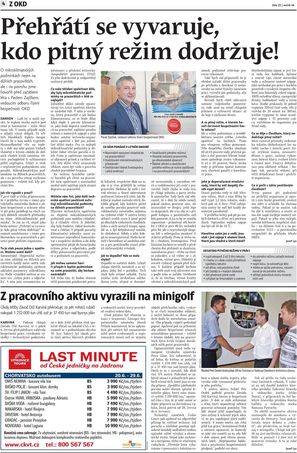 myslet, že teplota stovky metrů pod zemí je konstantní stálá. Není tomu tak. V tomto případě nejde o nějaký vinný sklípek. Ve větších hloubkách teplota stoupá. Havíři by o tom mohli vyprávět.