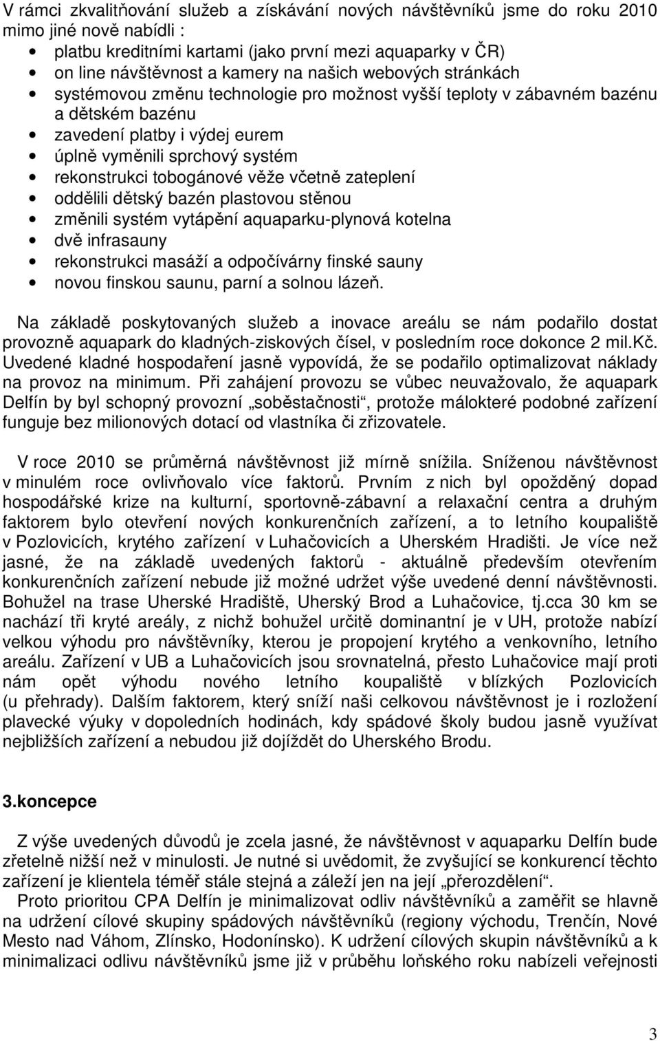 tobogánové věže včetně zateplení oddělili dětský bazén plastovou stěnou změnili systém vytápění aquaparku-plynová kotelna dvě infrasauny rekonstrukci masáží a odpočívárny finské sauny novou finskou