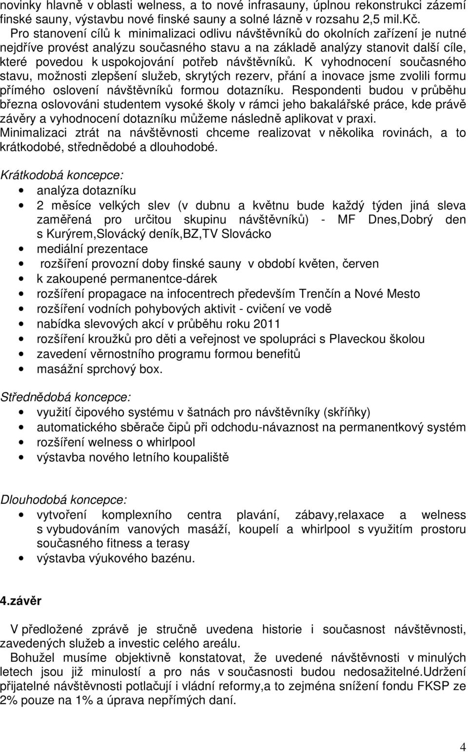 potřeb návštěvníků. K vyhodnocení současného stavu, možnosti zlepšení služeb, skrytých rezerv, přání a inovace jsme zvolili formu přímého oslovení návštěvníků formou dotazníku.