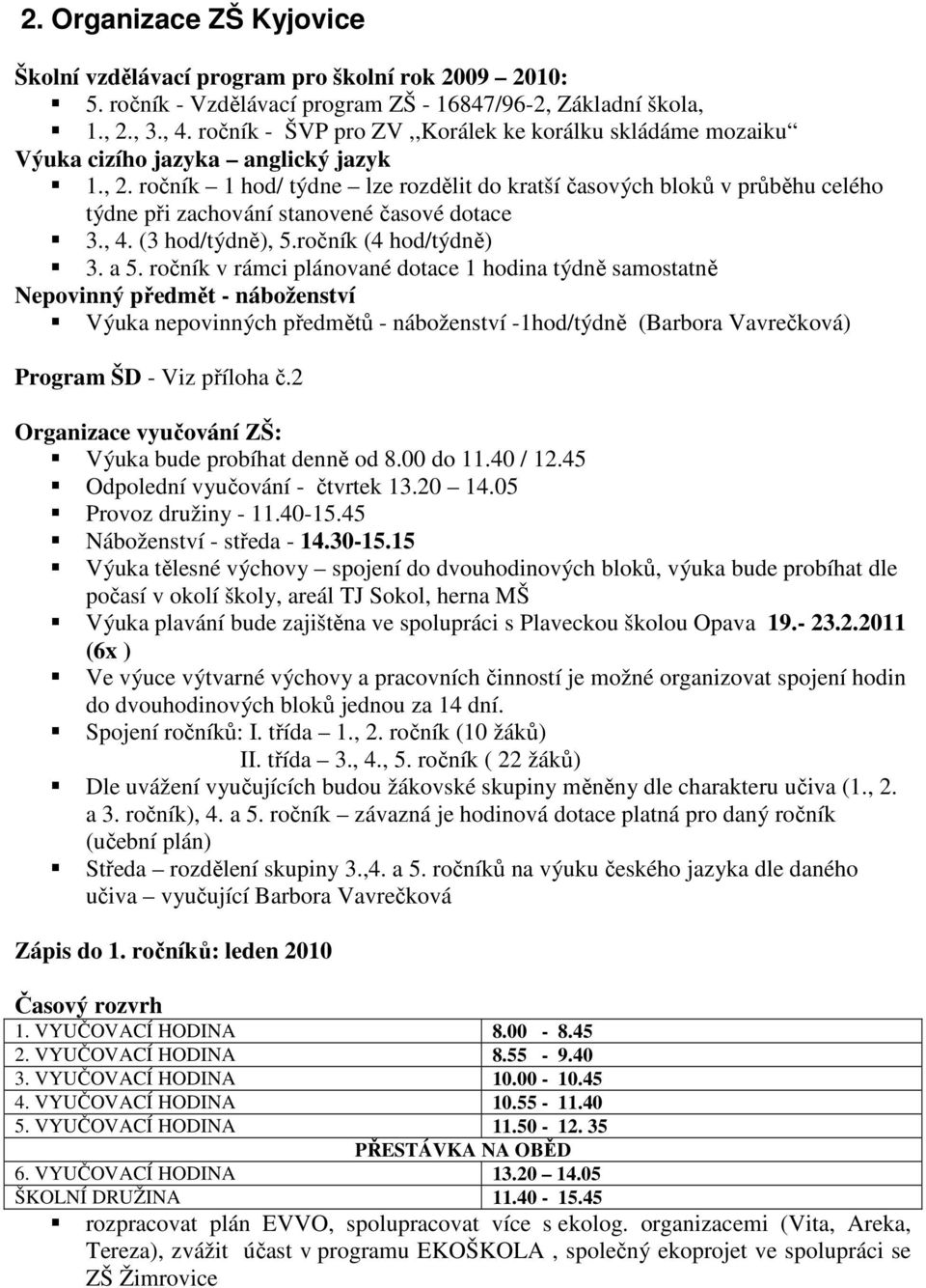 ročník 1 hod/ týdne lze rozdělit do kratší časových bloků v průběhu celého týdne při zachování stanovené časové dotace 3., 4. (3 hod/týdně), 5.ročník (4 hod/týdně) 3. a 5.