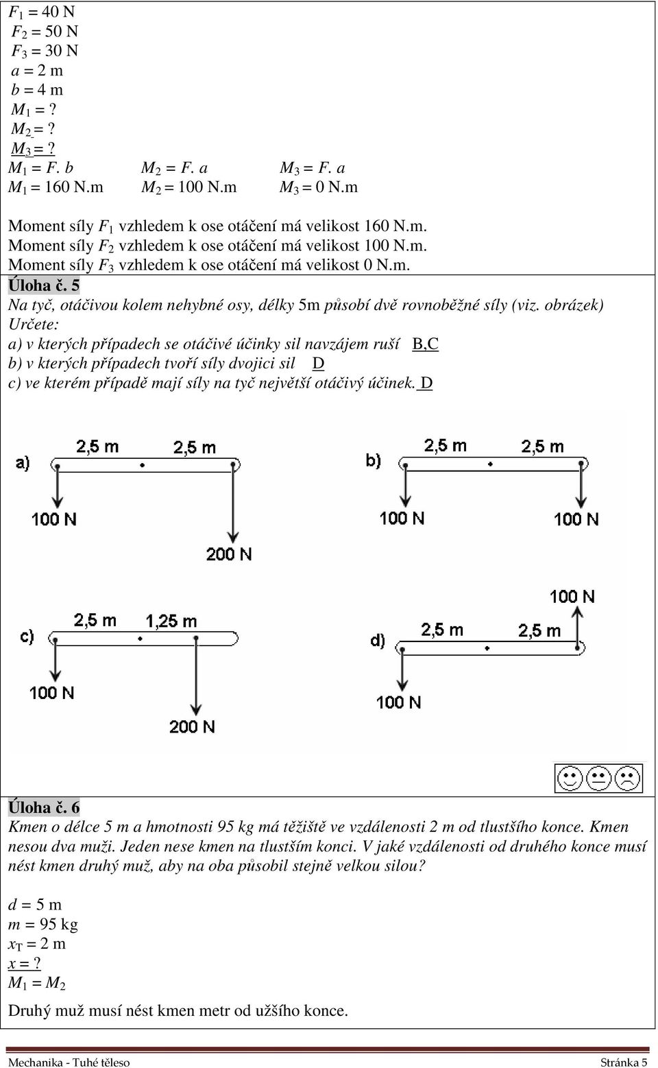 obrázek) Určete: a) v kterých přípaech se otáčivé účinky sil navzájem ruší B,C b) v kterých přípaech tvoří síly vojici sil D c) ve kterém přípaě mají síly na tyč největší otáčivý účinek. D Úloha č.