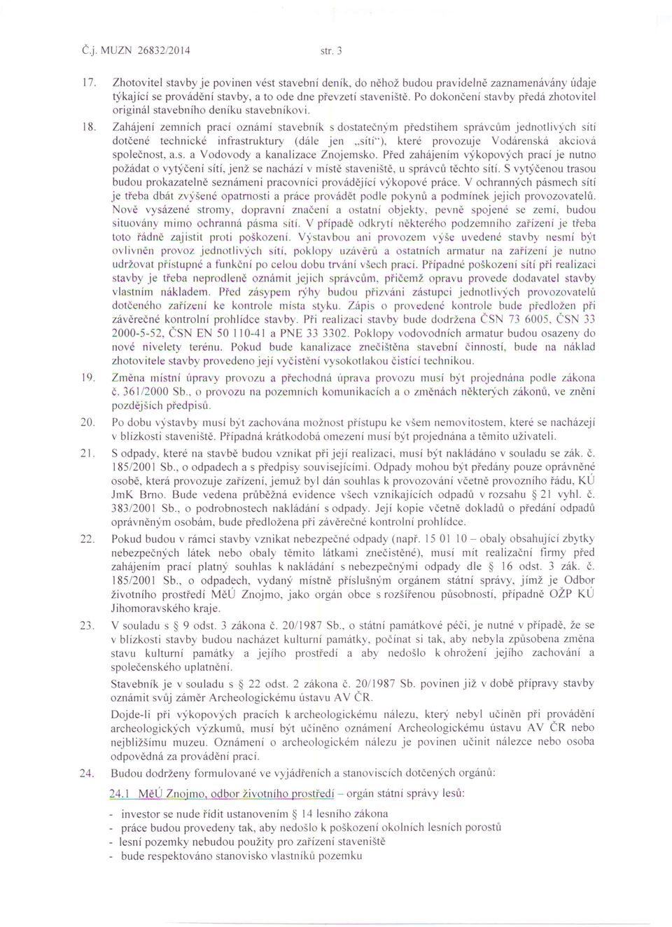 Zahájení zemních prací oznámí stavebník s dostatečným předstihem správcům jednotlivých sítí dotčené technické infrastruktury (dále jen "sítí"), které provozuje Vodárenská akciová společnost, a.s. a Vodovody a kanalizace Znojemsko.