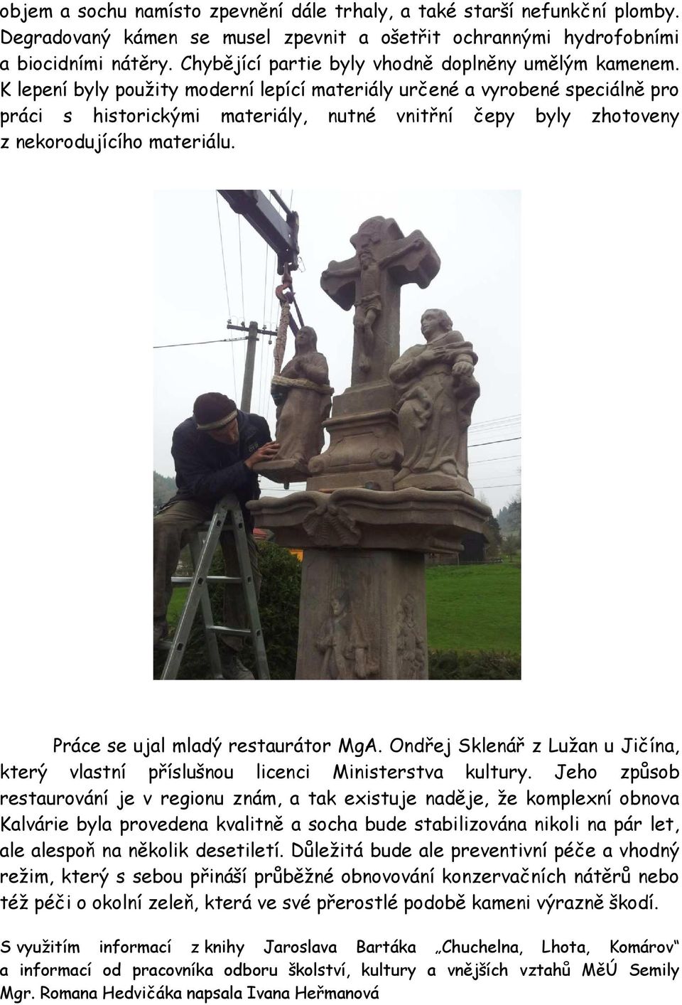 K lepení byly použity moderní lepící materiály určené a vyrobené speciálně pro práci s historickými materiály, nutné vnitřní čepy byly zhotoveny z nekorodujícího materiálu.