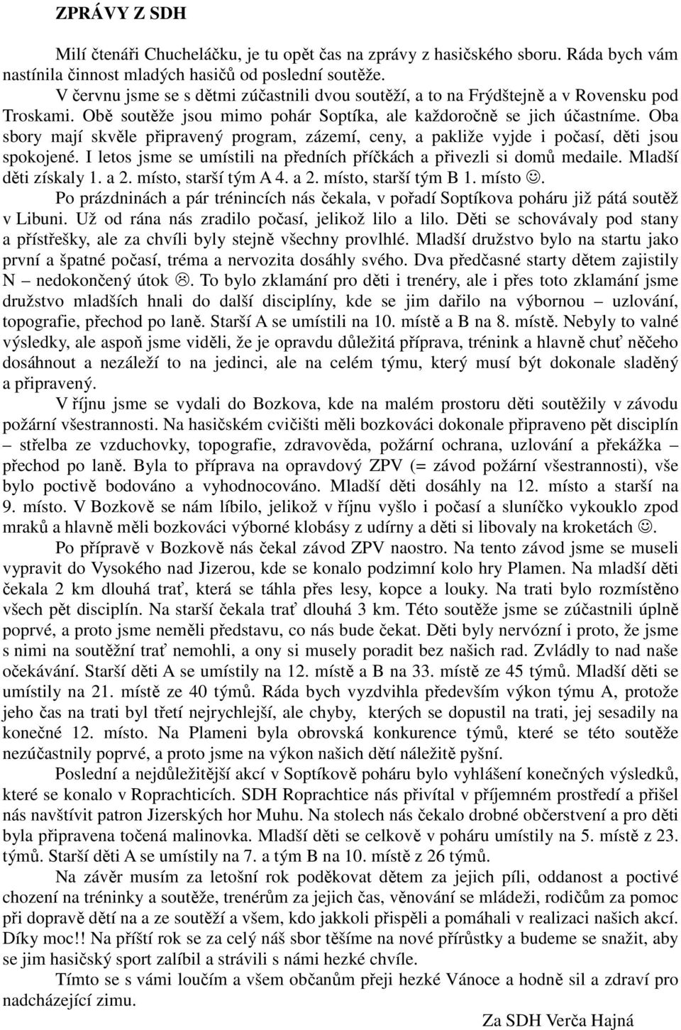 Oba sbory mají skvěle připravený program, zázemí, ceny, a pakliže vyjde i počasí, děti jsou spokojené. I letos jsme se umístili na předních příčkách a přivezli si domů medaile. Mladší děti získaly 1.