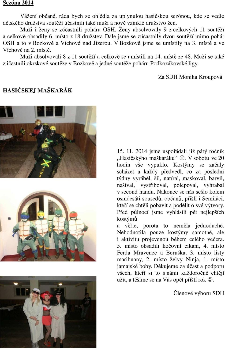 Dále jsme se zúčastnily dvou soutěží mimo pohár OSH a to v Bozkově a Víchové nad Jizerou. V Bozkově jsme se umístily na 3. místě a ve Víchové na 2. místě. Muži absolvovali 8 z 11 soutěží a celkově se umístili na 14.