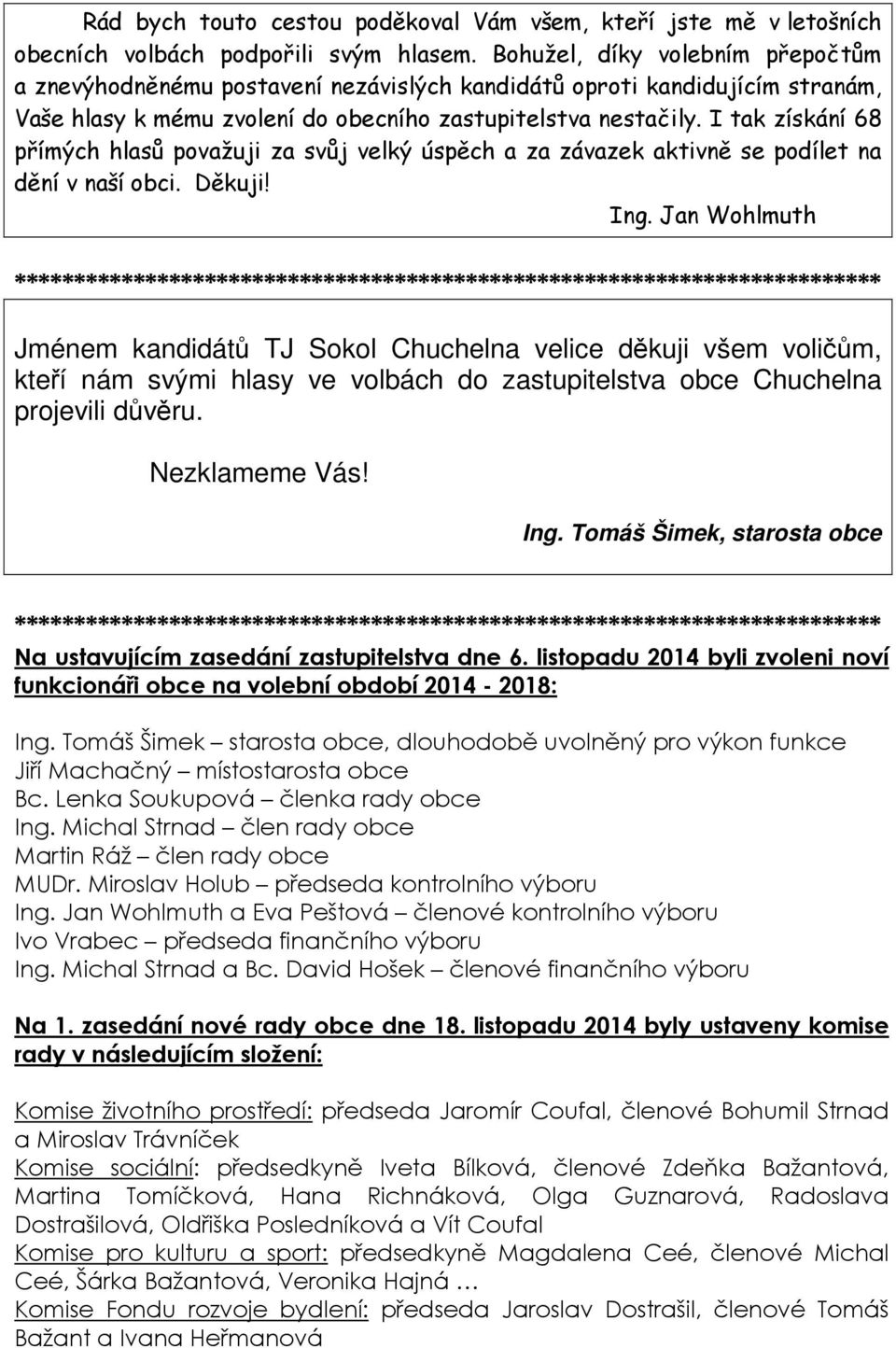 I tak získání 68 přímých hlasů považuji za svůj velký úspěch a za závazek aktivně se podílet na dění v naší obci. Děkuji! Ing.