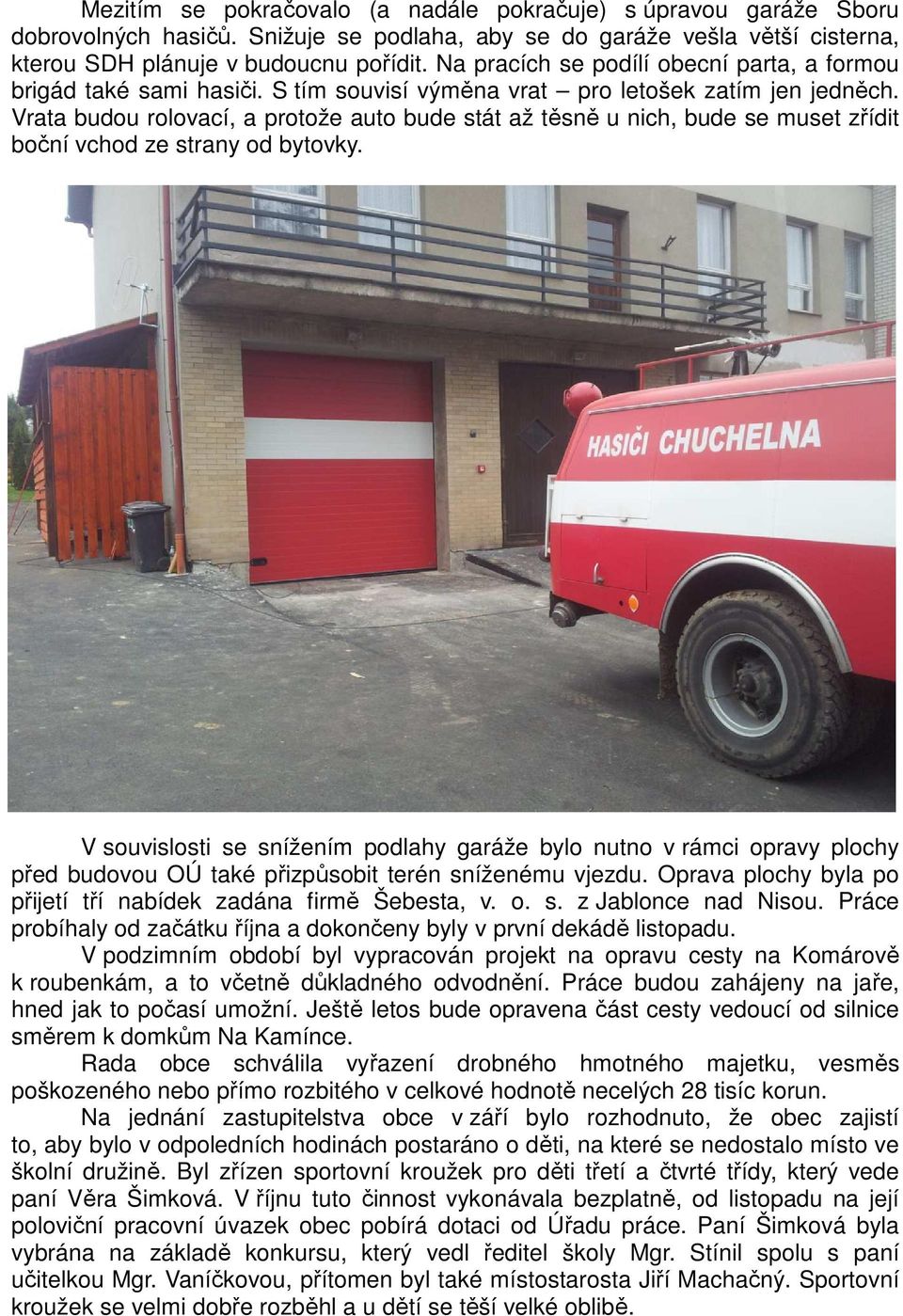 Vrata budou rolovací, a protože auto bude stát až těsně u nich, bude se muset zřídit boční vchod ze strany od bytovky.