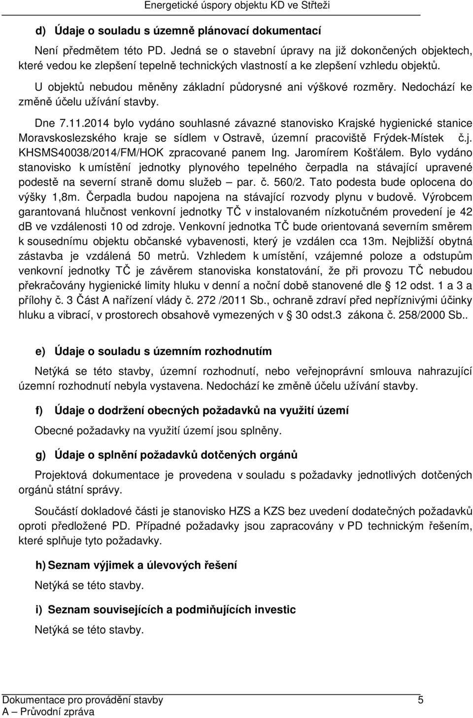 U objektů nebudou měněny základní půdorysné ani výškové rozměry. Nedochází ke změně účelu užívání stavby. Dne 7.11.