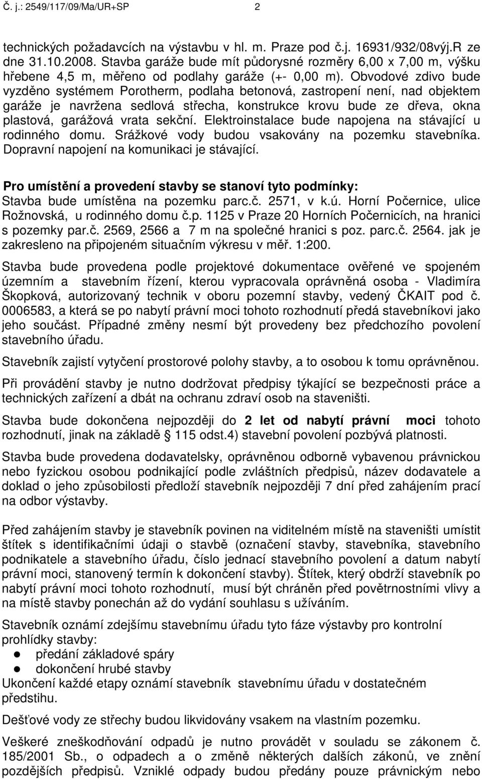 Obvodové zdivo bude vyzděno systémem Porotherm, podlaha betonová, zastropení není, nad objektem garáže je navržena sedlová střecha, konstrukce krovu bude ze dřeva, okna plastová, garážová vrata