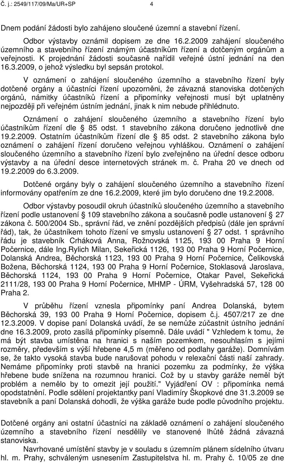 V oznámení o zahájení sloučeného územního a stavebního řízení byly dotčené orgány a účastníci řízení upozorněni, že závazná stanoviska dotčených orgánů, námitky účastníků řízení a připomínky